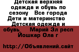 Детская верхняя одежда и обувь по сезону - Все города Дети и материнство » Детская одежда и обувь   . Марий Эл респ.,Йошкар-Ола г.